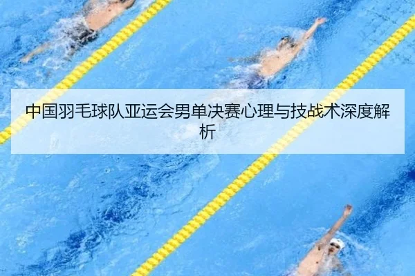 中国羽毛球队亚运会男单决赛心理与技战术深度解析 | s16
